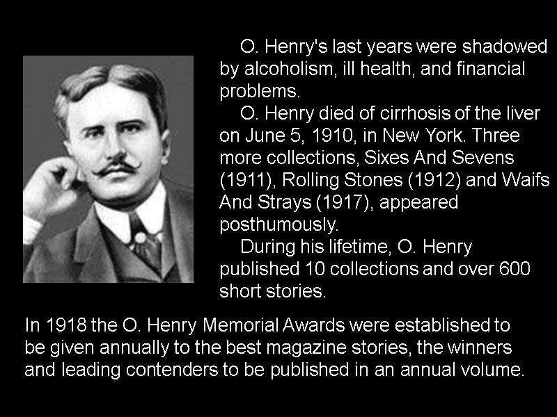 O. Henry's last years were shadowed by alcoholism, ill health, and financial problems. 